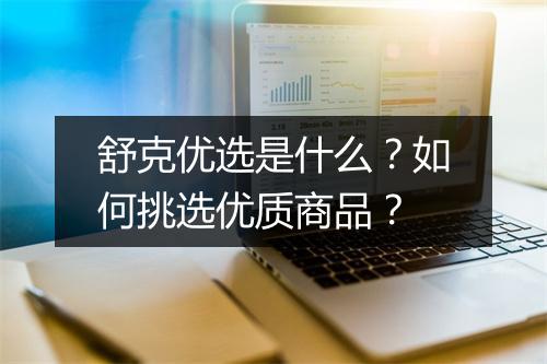舒克优选是什么?如何挑选优质商品?