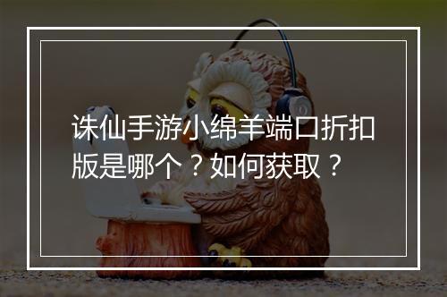 诛仙手游小绵羊端口折扣版是哪个?如何获取?
