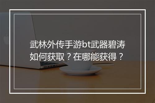 武林外传手游bt武器碧涛如何获取？在哪能获得？