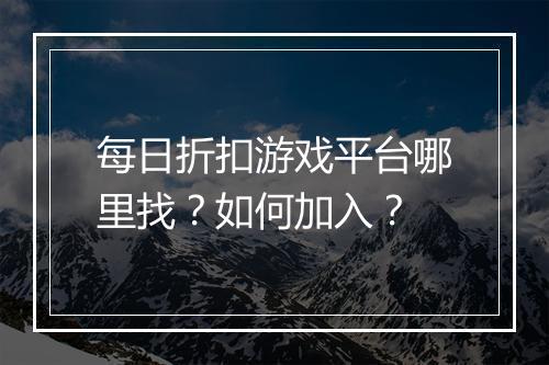每日折扣游戏平台哪里找?如何加入?