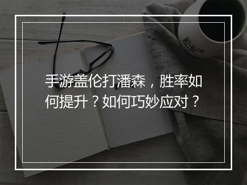 手游盖伦打潘森，胜率如何提升？如何巧妙应对？