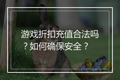 游戏折扣充值合法吗？如何确保安全？
