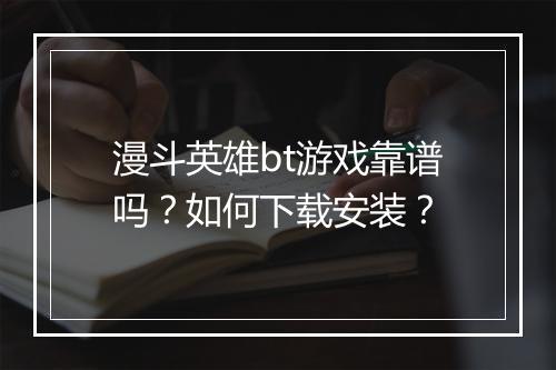漫斗英雄bt游戏靠谱吗？如何下载安装？