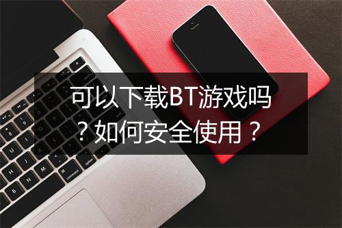 可以下载BT游戏吗？如何安全使用？