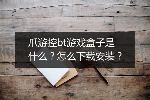 爪游控bt游戏盒子是什么？怎么下载安装？