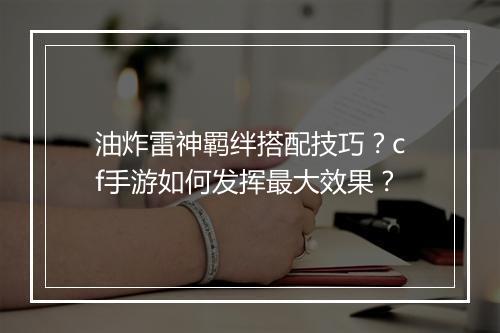 油炸雷神羁绊搭配技巧？cf手游如何发挥最大效果？