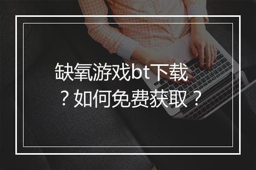 缺氧游戏bt下载？如何免费获取？