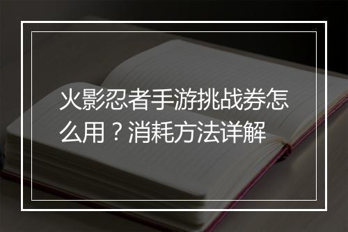 火影忍者手游挑战券怎么用？消耗方法详解