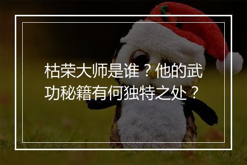 枯荣大师是谁?他的武功秘籍有何独特之处?