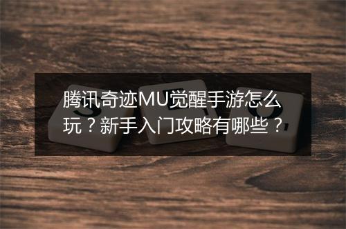腾讯奇迹MU觉醒手游怎么玩?新手入门攻略有哪些?