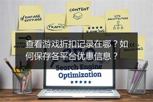 查看游戏折扣记录在哪?如何保存各平台优惠信息?