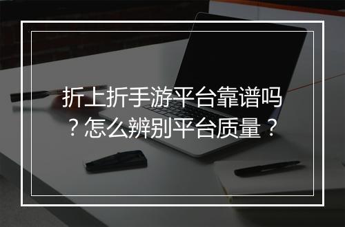 折上折手游平台靠谱吗？怎么辨别平台质量？