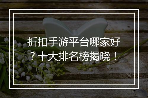 折扣手游平台哪家好？十大排名榜揭晓！