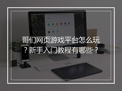 哥们网页游戏平台怎么玩？新手入门教程有哪些？