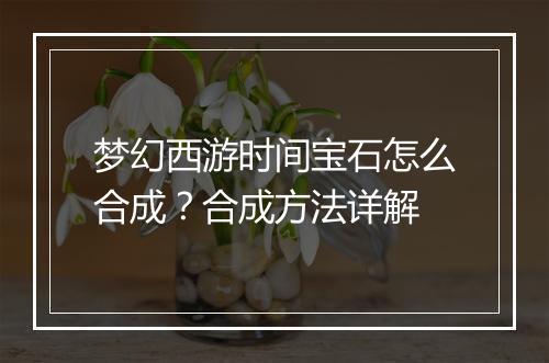 梦幻西游时间宝石怎么合成？合成方法详解