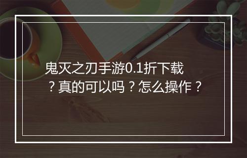 鬼灭之刃手游0.1折下载？真的可以吗？怎么操作？