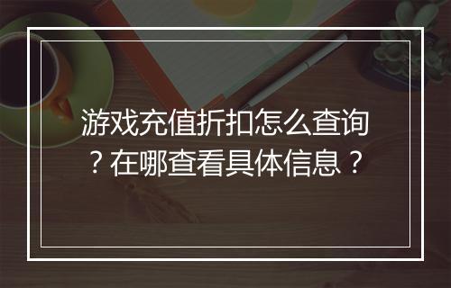 游戏充值折扣怎么查询？在哪查看具体信息？
