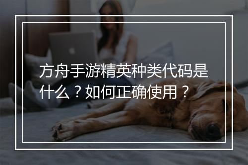 方舟手游精英种类代码是什么？如何正确使用？