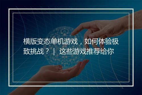 横版变态单机游戏，如何体验极致挑战？｜ 这些游戏推荐给你
