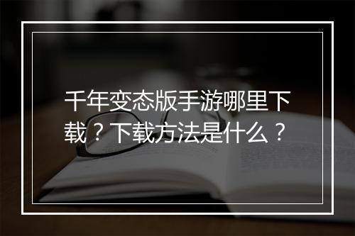 千年变态版手游哪里下载?下载方法是什么?