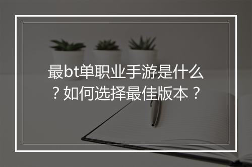 最bt单职业手游是什么?如何选择最佳版本?