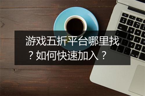 游戏五折平台哪里找?如何快速加入?