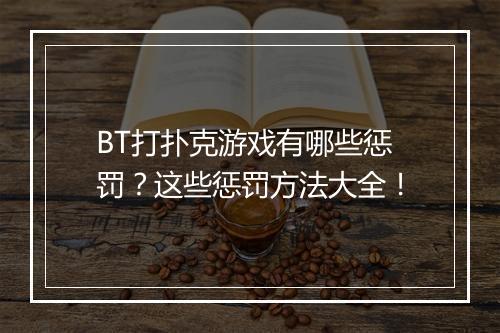 BT打扑克游戏有哪些惩罚?这些惩罚方法大全!