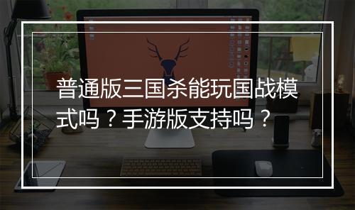 普通版三国杀能玩国战模式吗？手游版支持吗？
