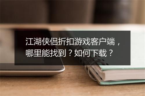 江湖侠侣折扣游戏客户端，哪里能找到？如何下载？