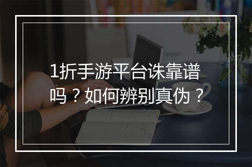 1折手游平台诛靠谱吗?如何辨别真伪?