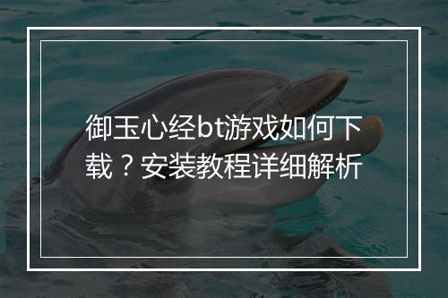 御玉心经bt游戏如何下载?安装教程详细解析