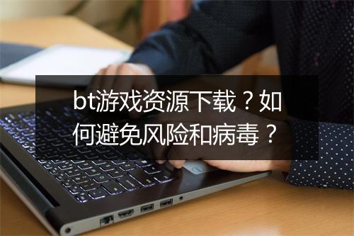 bt游戏资源下载?如何避免风险和病毒?