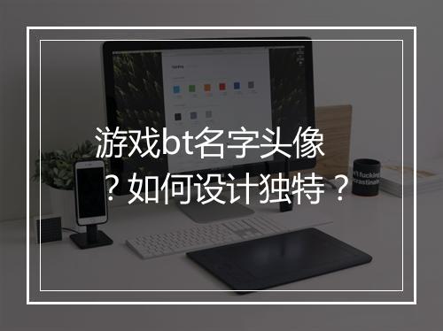 游戏bt名字头像?如何设计独特?