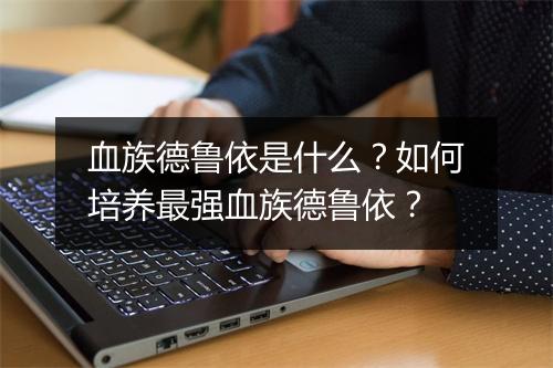 血族德鲁依是什么?如何培养最强血族德鲁依?