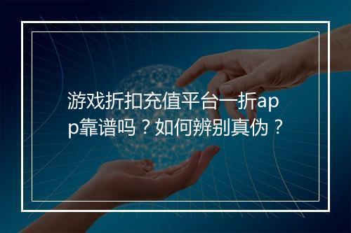 游戏折扣充值平台一折app靠谱吗？如何辨别真伪？