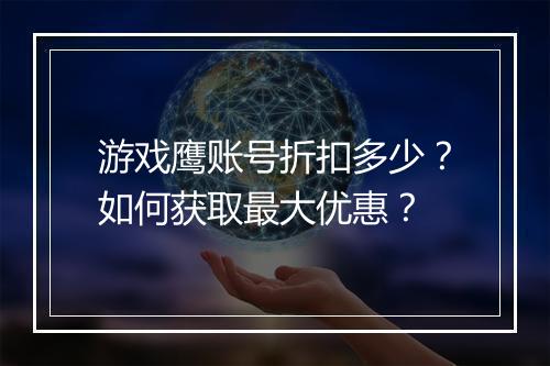 游戏鹰账号折扣多少？如何获取最大优惠？
