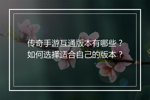 传奇手游互通版本有哪些？如何选择适合自己的版本？