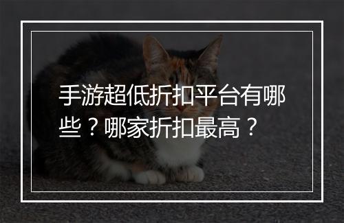 手游超低折扣平台有哪些?哪家折扣最高?