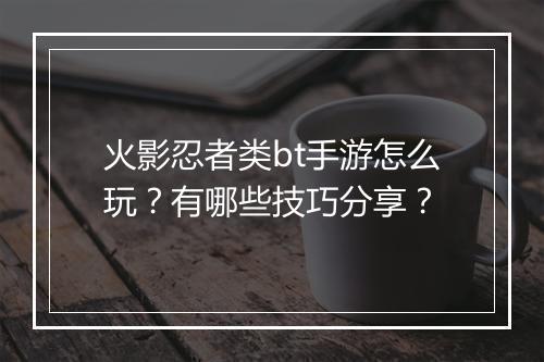 火影忍者类bt手游怎么玩？有哪些技巧分享？