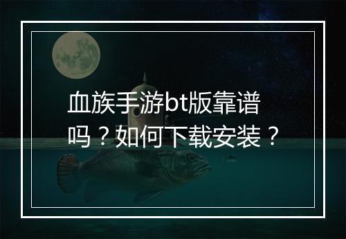 血族手游bt版靠谱吗？如何下载安装？