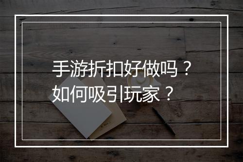 手游折扣好做吗？如何吸引玩家？
