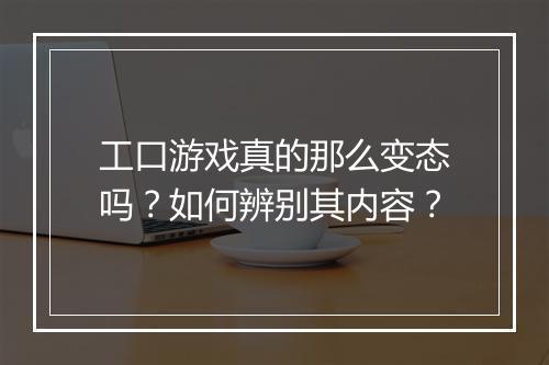 工口游戏真的那么变态吗？如何辨别其内容？