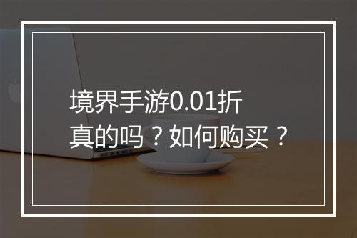 境界手游0.01折真的吗？如何购买？