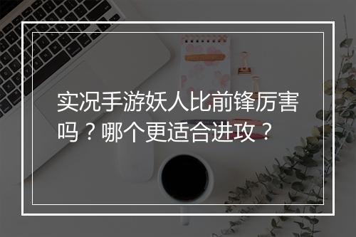 实况手游妖人比前锋厉害吗？哪个更适合进攻？