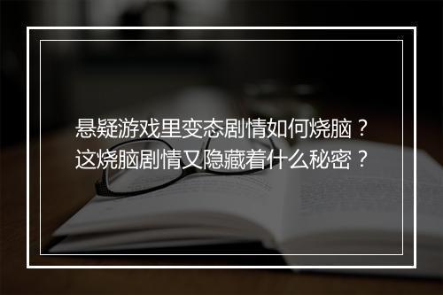 悬疑游戏里变态剧情如何烧脑?这烧脑剧情又隐藏着什么秘密?
