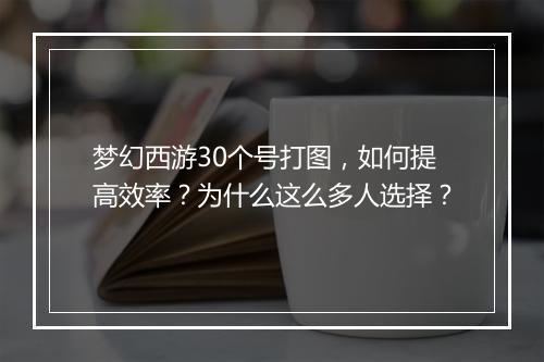 梦幻西游30个号打图，如何提高效率？为什么这么多人选择？