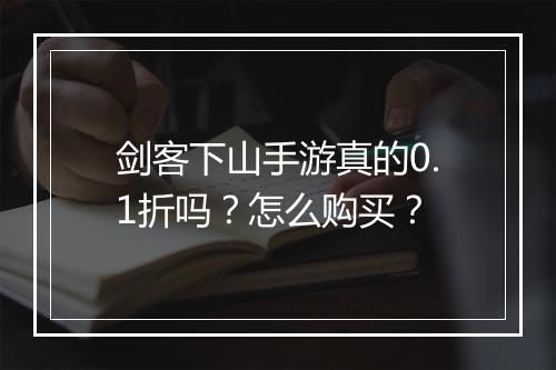 剑客下山手游真的0.1折吗？怎么购买？
