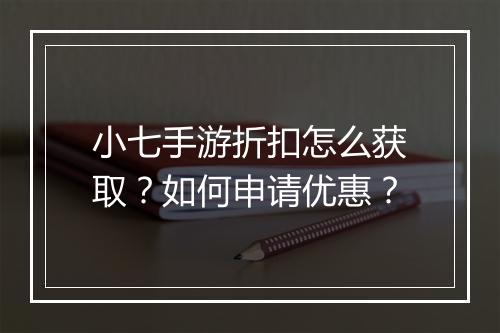 小七手游折扣怎么获取?如何申请优惠?