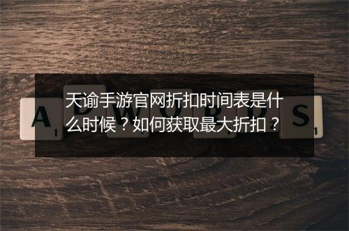 天谕手游官网折扣时间表是什么时候？如何获取最大折扣？