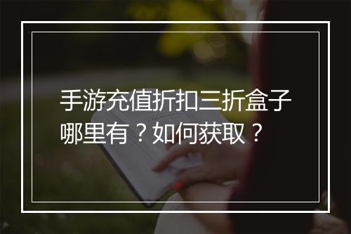 手游充值折扣三折盒子哪里有？如何获取？